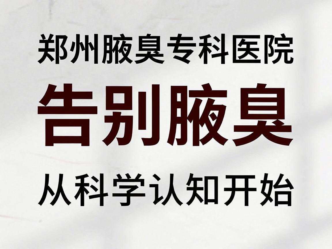 郑州腋臭专科医院,告别腋臭,从科学认知开始,郑州腋臭专科医院为您揭秘腋臭真相 郑州腋臭专科医院,告别腋臭,从科学认知开始,郑州腋臭专科医院为您揭秘腋臭真相