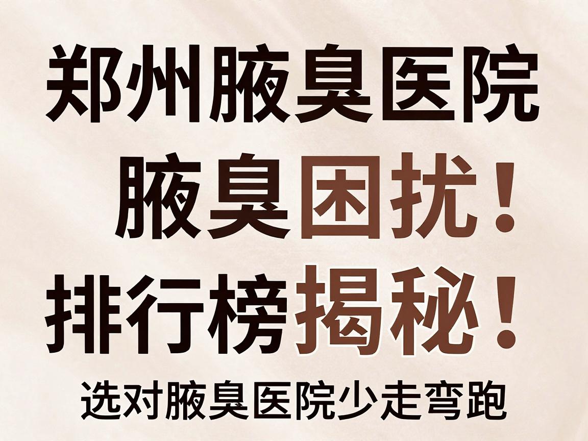 腋臭困扰别硬扛!郑州腋臭医院排行榜揭秘,选对腋臭医院少走弯路 腋臭困扰别硬扛!郑州腋臭医院排行榜揭秘,选对腋臭医院少走弯路